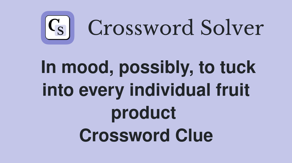 In mood, possibly, to tuck into every individual fruit product  Crossword Clue