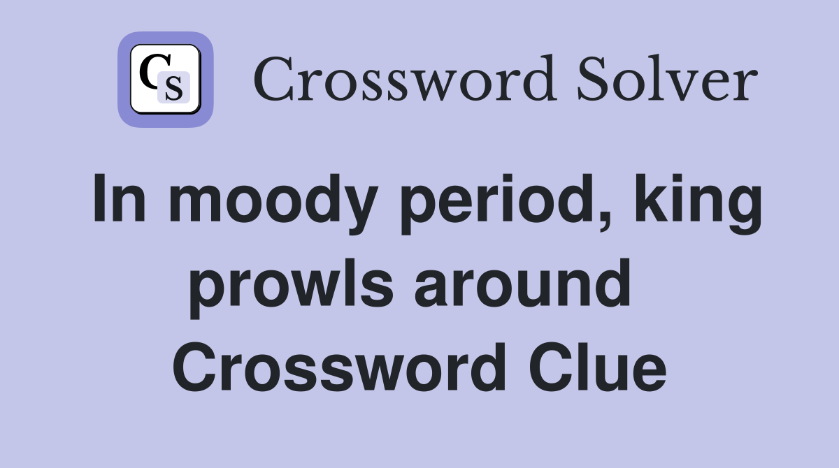 In moody period, king prowls around  Crossword Clue