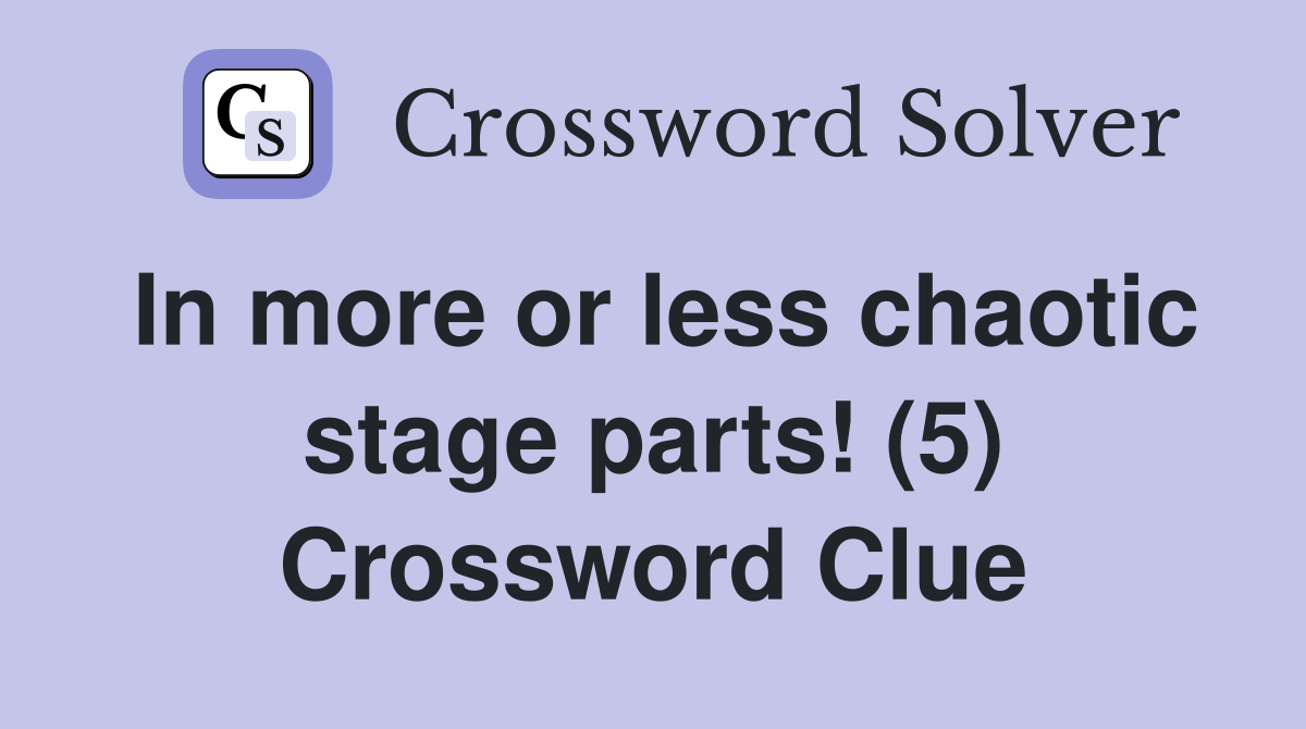 In more or less chaotic stage parts! (5) Crossword Clue
