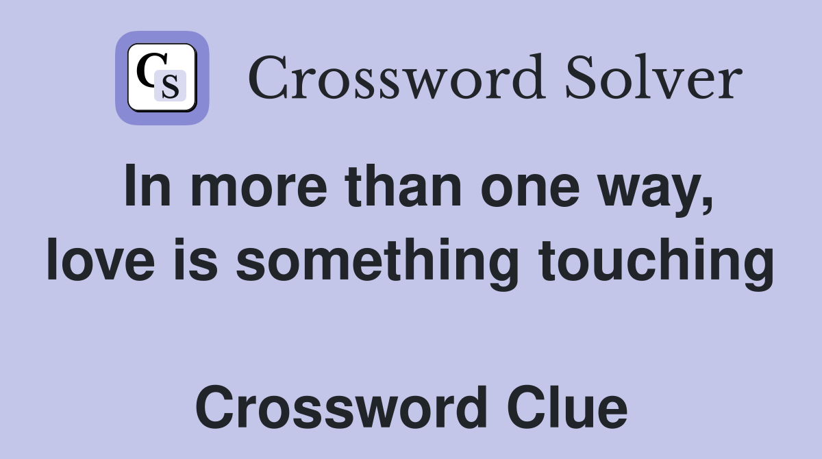 In more than one way, love is something touching  Crossword Clue
