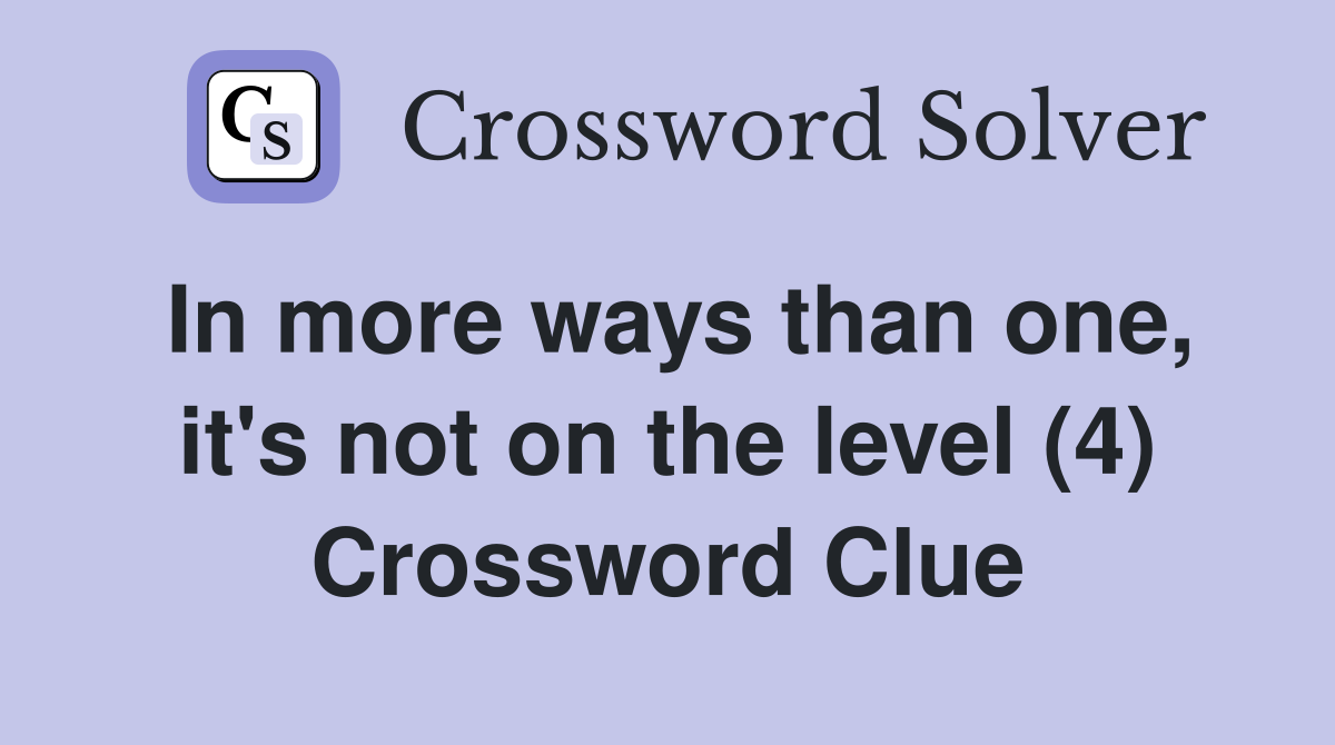 In more ways than one, it's not on the level (4) Crossword Clue