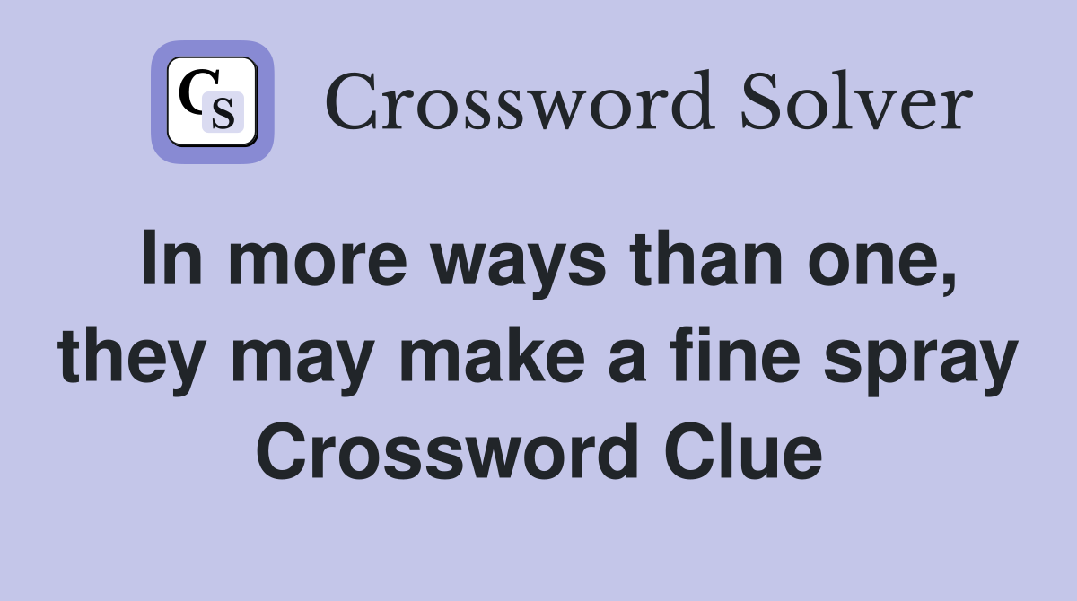 In more ways than one, they may make a fine spray Crossword Clue