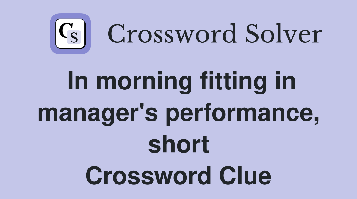 In morning fitting in manager's performance, short Crossword Clue