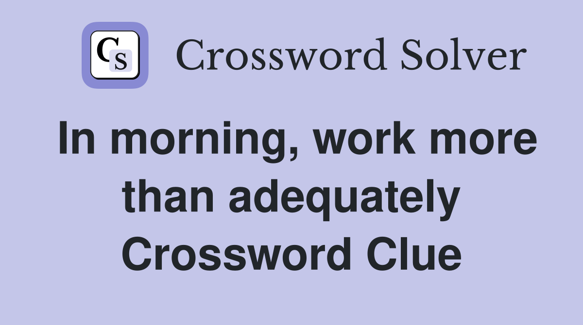 In morning, work more than adequately Crossword Clue