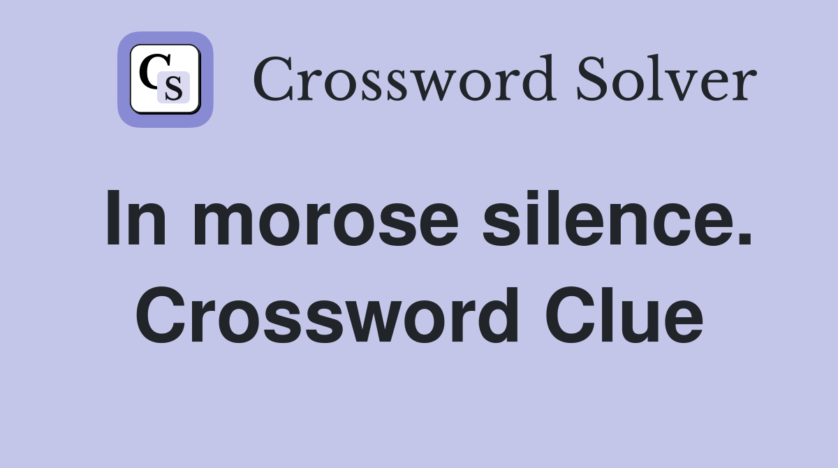 In morose silence. Crossword Clue