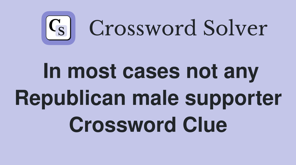 In most cases not any Republican male supporter Crossword Clue