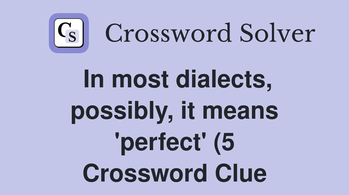 In most dialects possibly it means #39 perfect #39 (5) Crossword Clue In most dialects possibly it means #39 perfect #39 (5) Crossword Clue