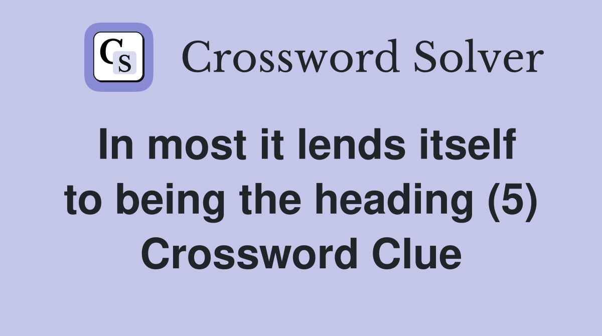 In most it lends itself to being the heading (5) Crossword Clue