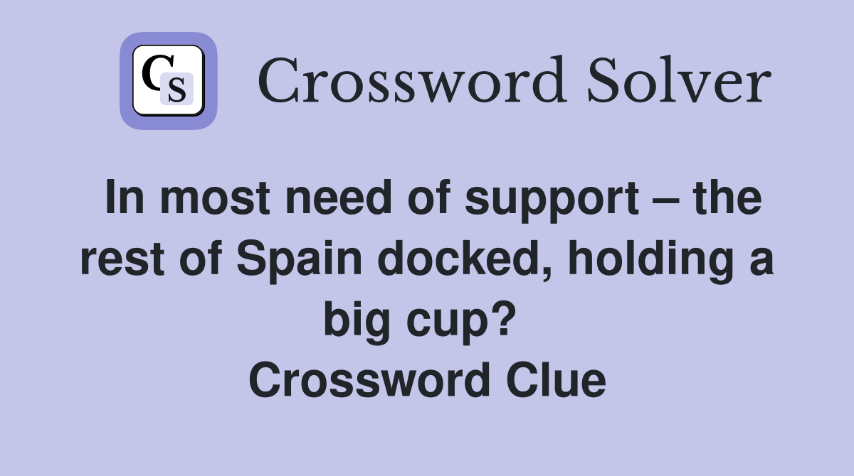 In most need of support – the rest of Spain docked, holding a big cup?  Crossword Clue