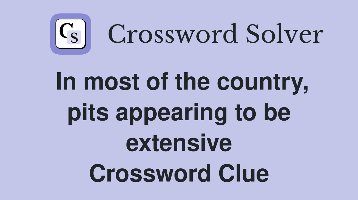 In most of the country, pits appearing to be extensive Crossword Clue