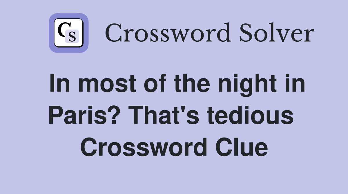 In most of the night in Paris? That's tedious  Crossword Clue