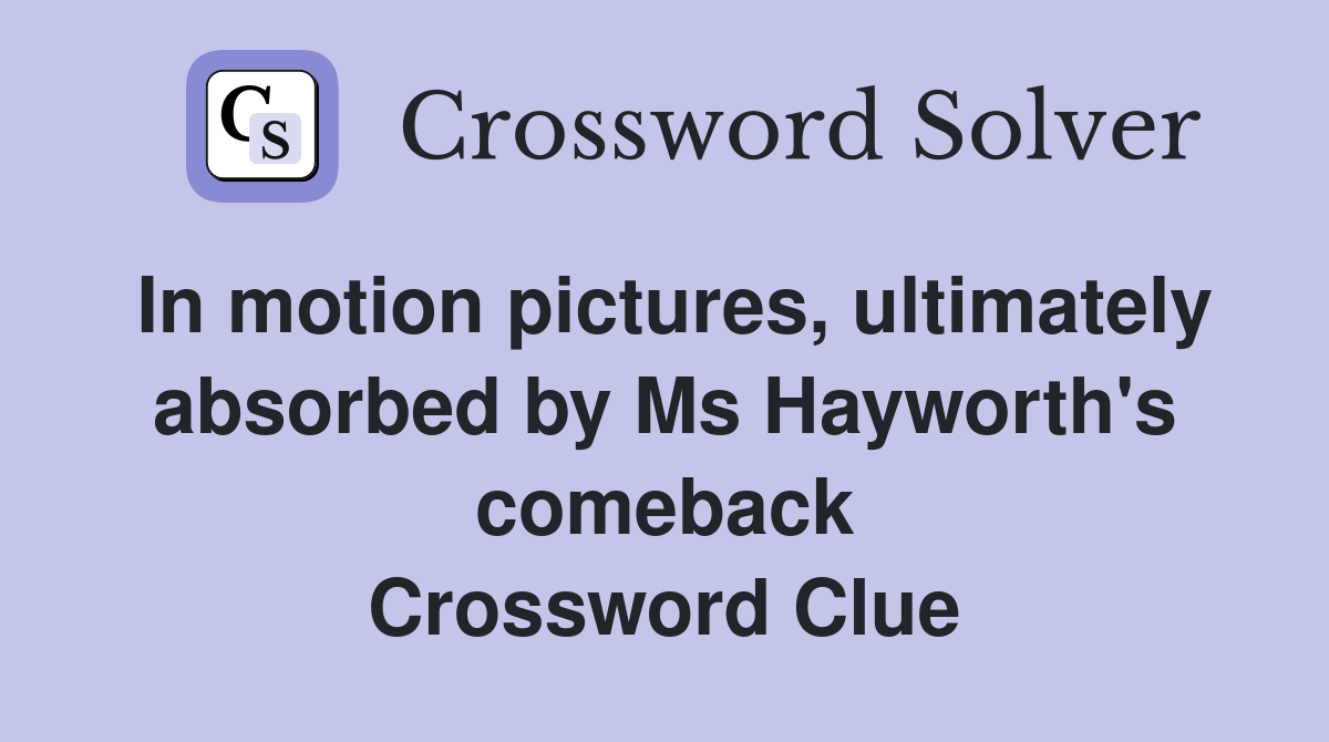 In motion pictures, ultimately absorbed by Ms Hayworth's comeback Crossword Clue