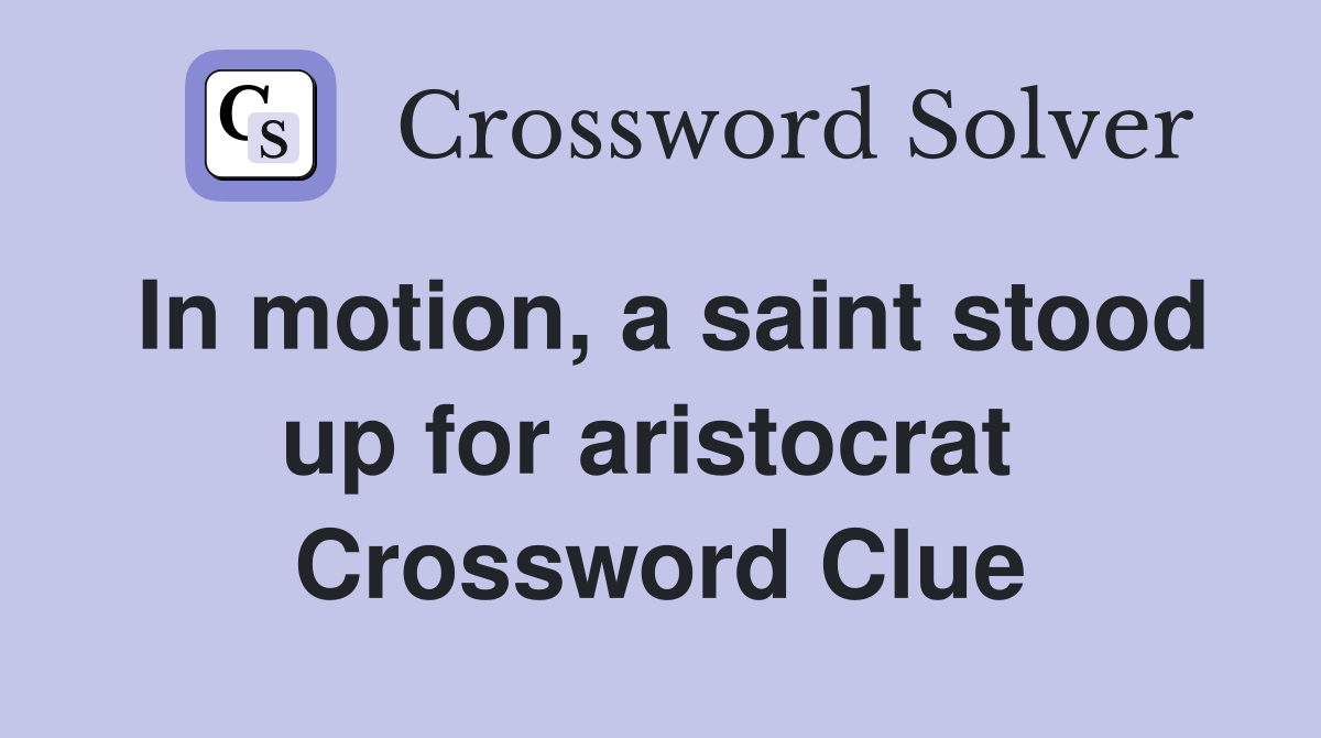 In motion, a saint stood up for aristocrat  Crossword Clue