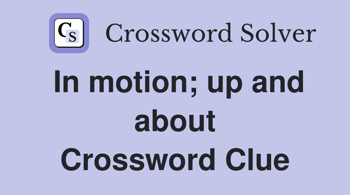 In motion; up and about Crossword Clue