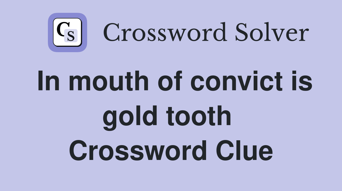In mouth of convict is gold tooth  Crossword Clue