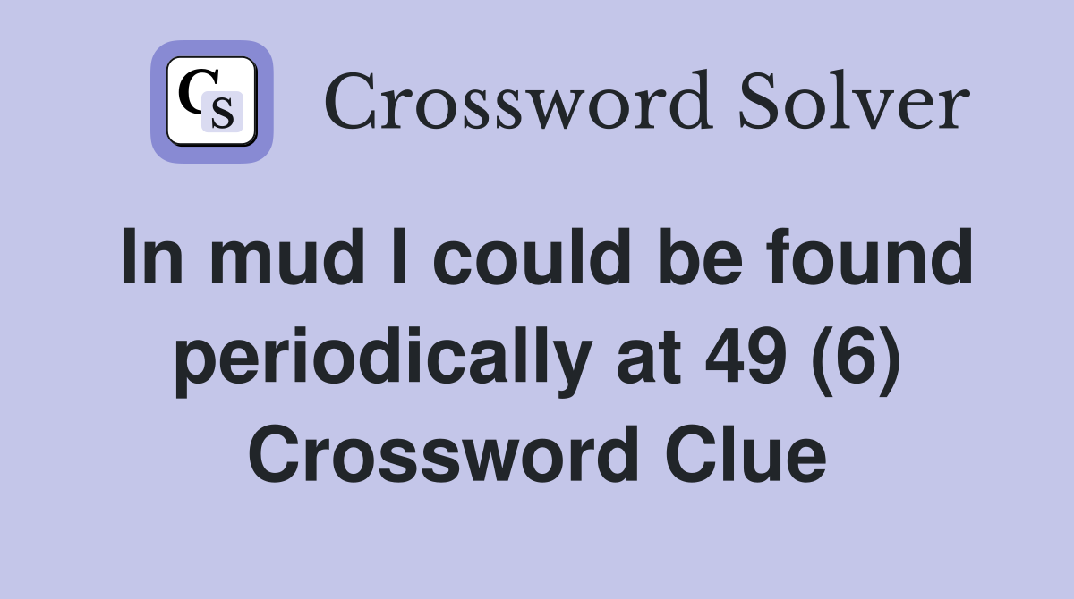 In mud I could be found periodically at 49 (6) Crossword Clue