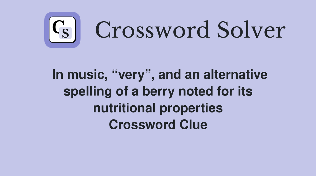 In music, “very”, and an alternative spelling of a berry noted for its nutritional properties Crossword Clue
