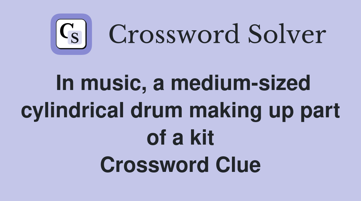 In music, a medium-sized cylindrical drum making up part of a kit Crossword Clue