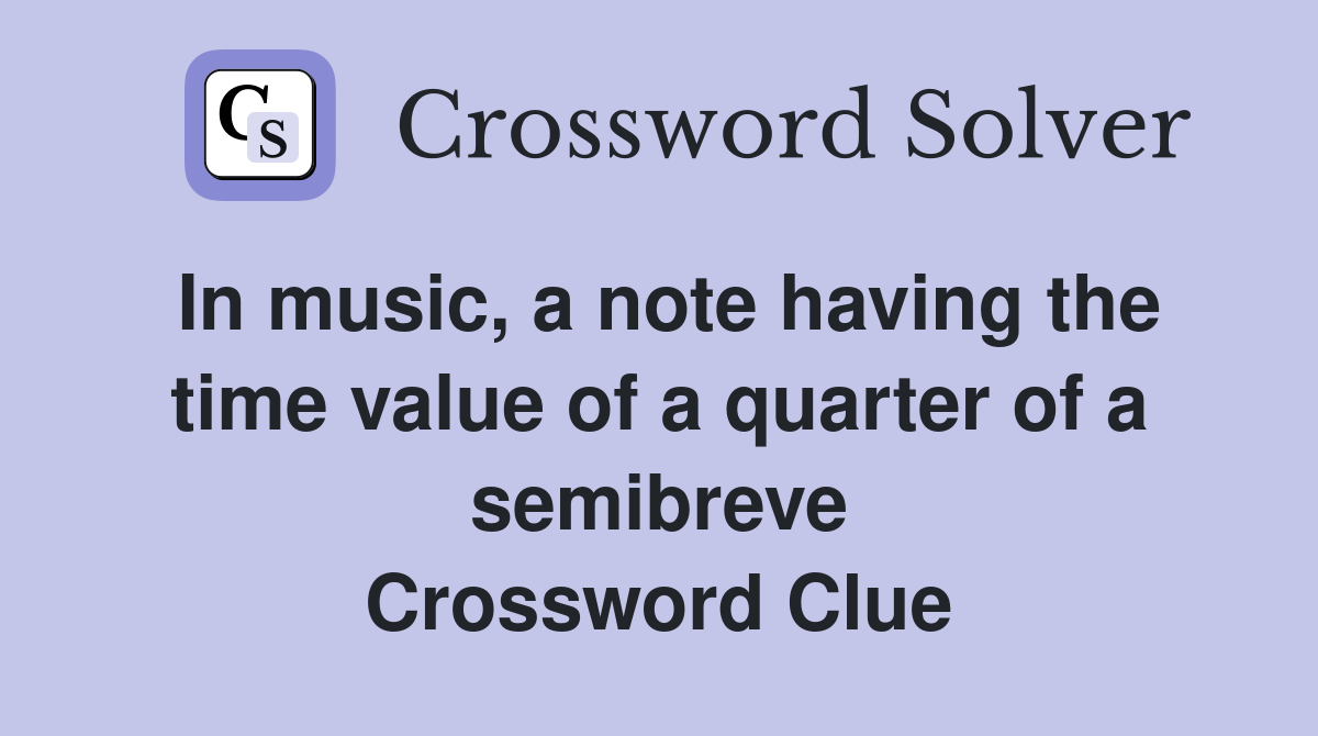 In music, a note having the time value of a quarter of a semibreve Crossword Clue