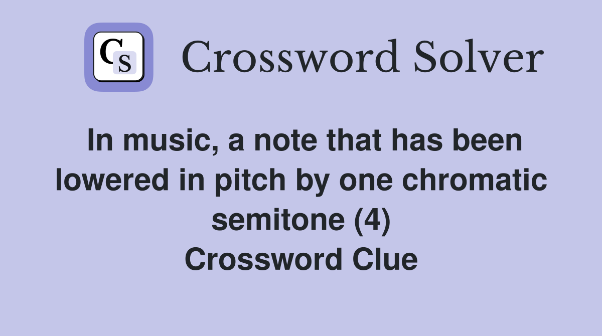 In music, a note that has been lowered in pitch by one chromatic semitone (4) Crossword Clue