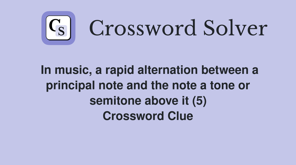 In music, a rapid alternation between a principal note and the note a tone or semitone above it (5) Crossword Clue