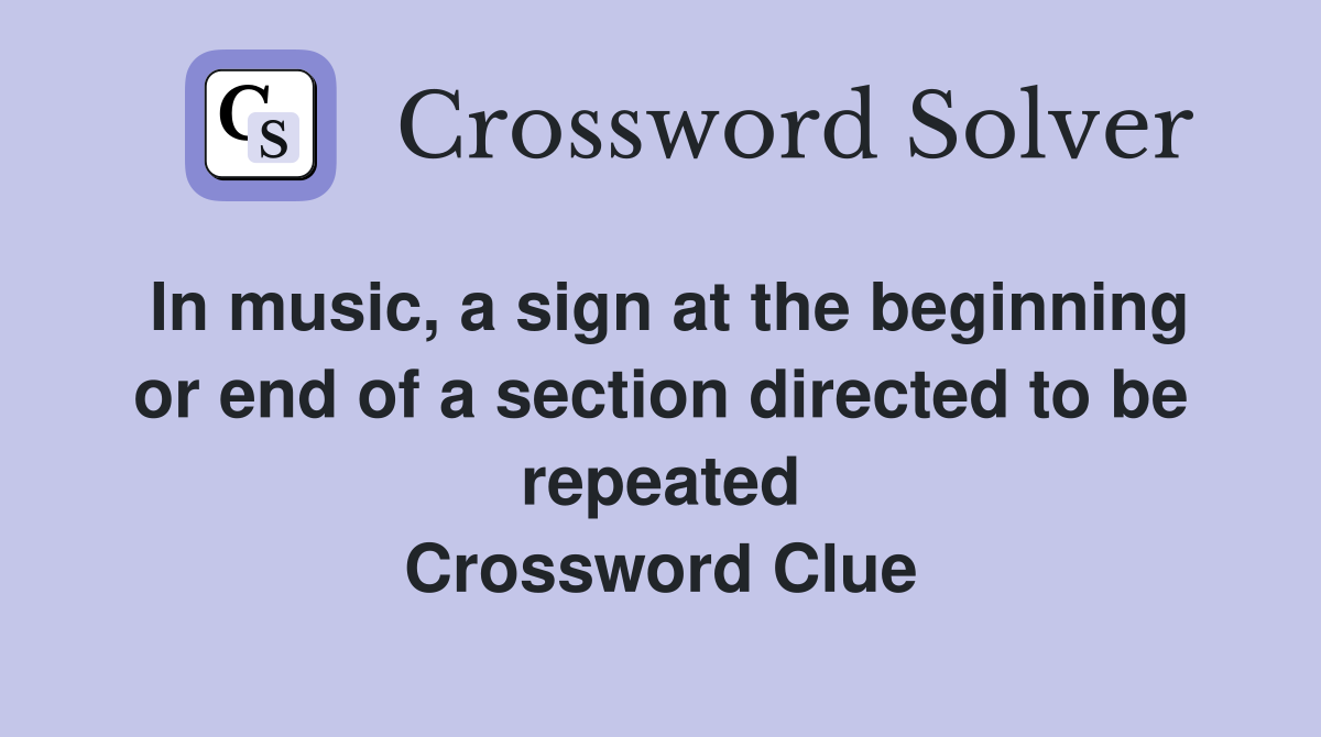 In music, a sign at the beginning or end of a section directed to be repeated Crossword Clue