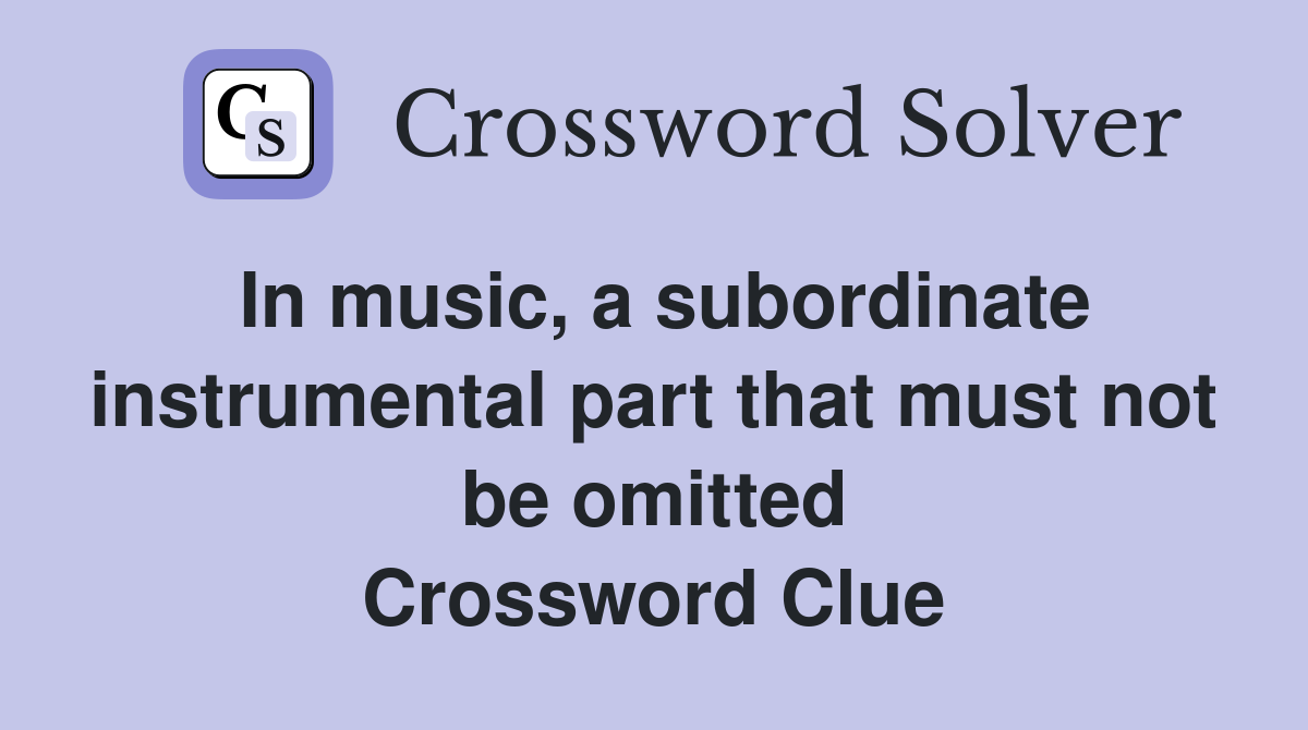 In music, a subordinate instrumental part that must not be omitted Crossword Clue