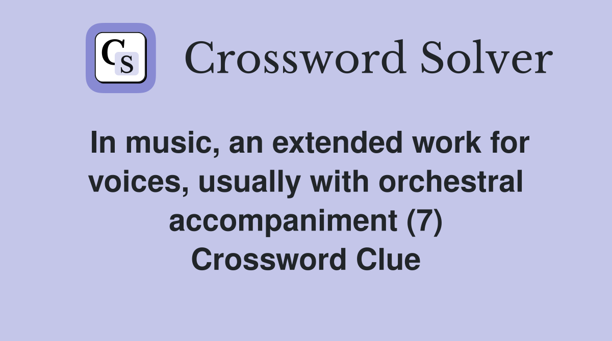 In music, an extended work for voices, usually with orchestral accompaniment (7) Crossword Clue