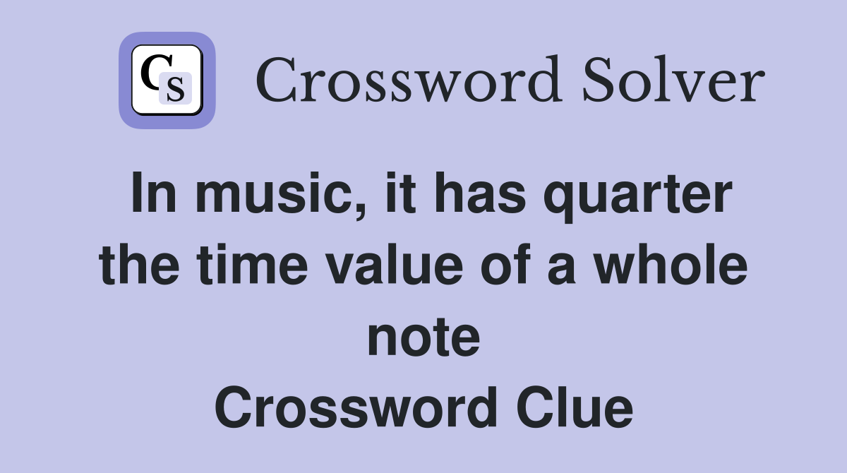 In music, it has quarter the time value of a whole note Crossword Clue
