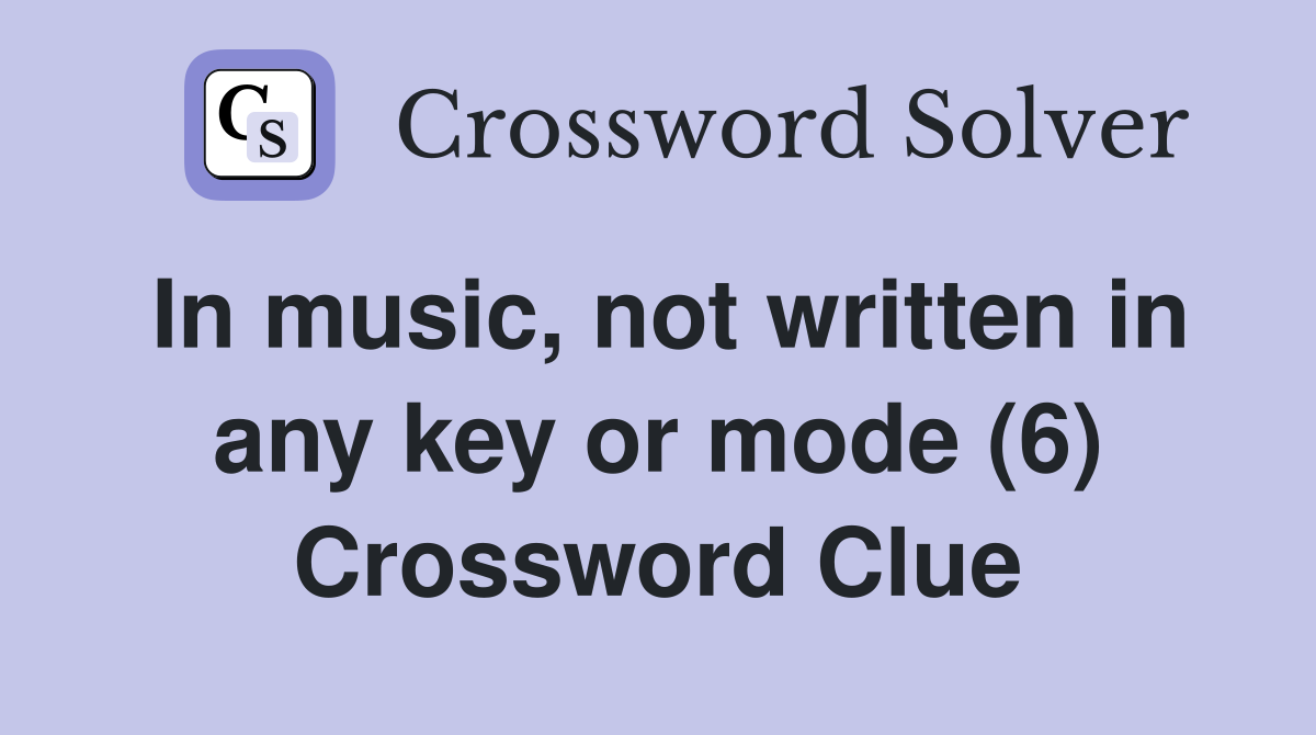 In music, not written in any key or mode (6) Crossword Clue