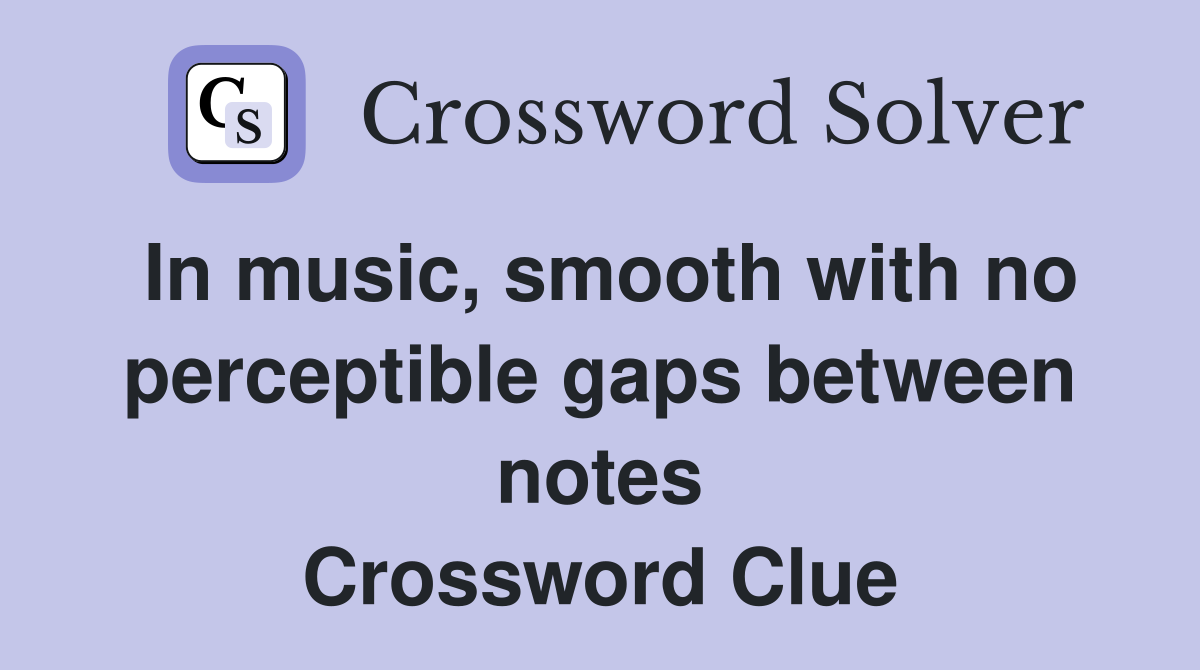 In music, smooth with no perceptible gaps between notes Crossword Clue