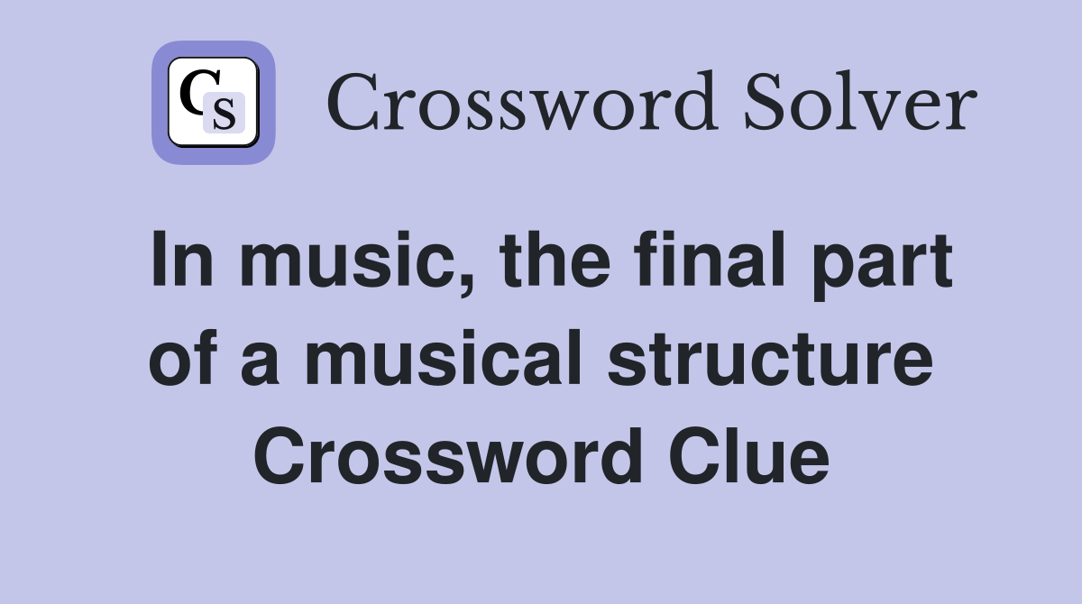 In music, the final part of a musical structure Crossword Clue