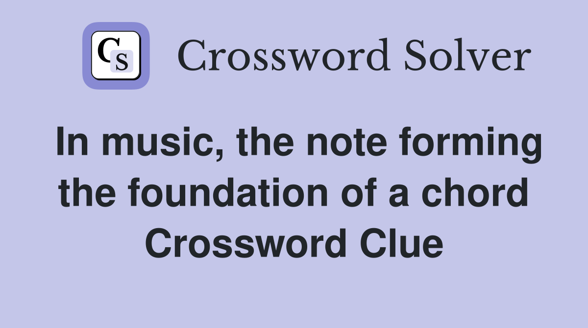 In music, the note forming the foundation of a chord Crossword Clue