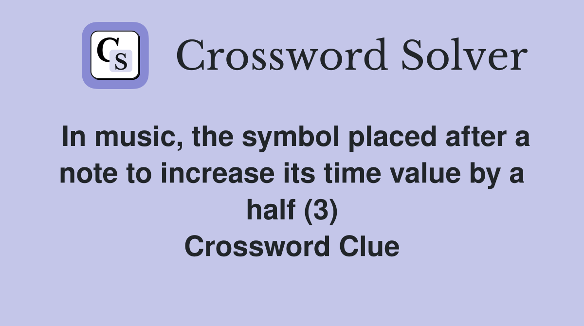 In music, the symbol placed after a note to increase its time value by a half (3) Crossword Clue