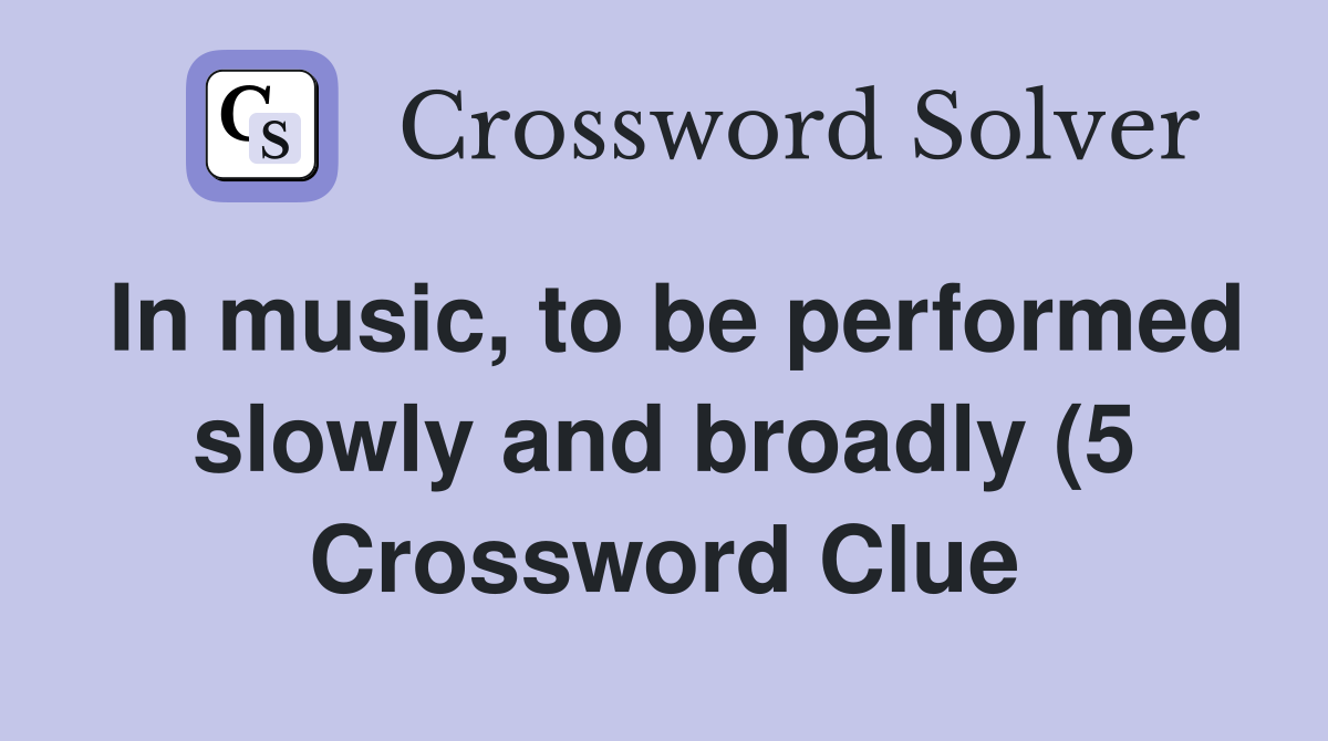 In music to be performed slowly and broadly (5) Crossword Clue In music to be performed slowly and broadly (5) Crossword Clue