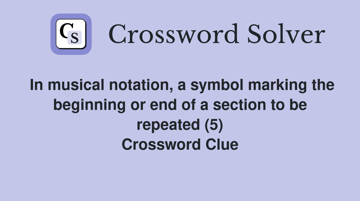 In musical notation, a symbol marking the beginning or end of a section to be repeated (5) Crossword Clue