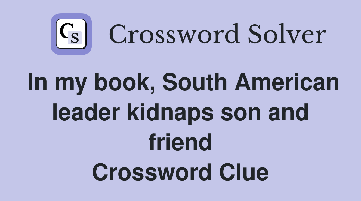 In my book, South American leader kidnaps son and friend Crossword Clue
