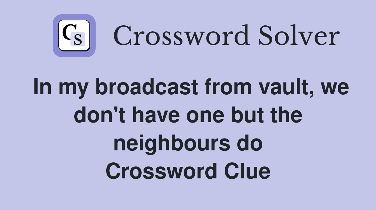 In my broadcast from vault, we don't have one but the neighbours do Crossword Clue