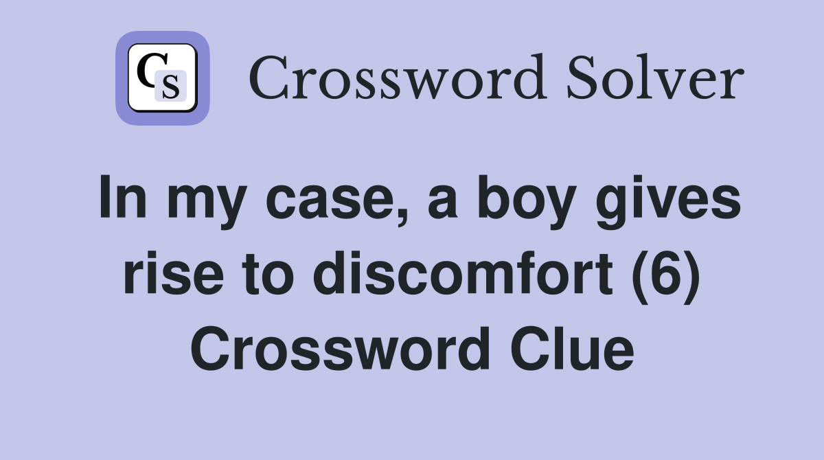In my case, a boy gives rise to discomfort (6) Crossword Clue