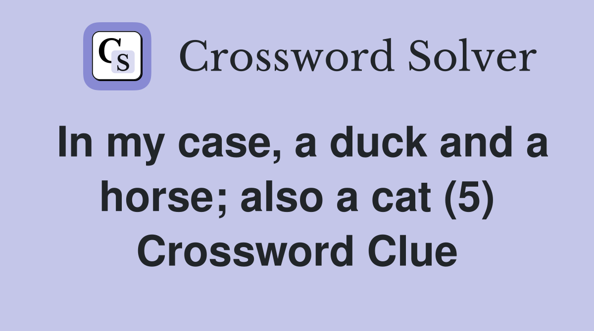 In my case, a duck and a horse; also a cat (5) Crossword Clue