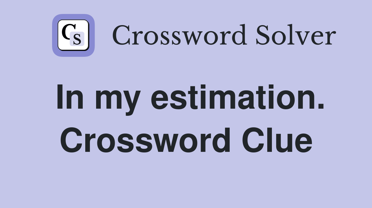 In my estimation. Crossword Clue