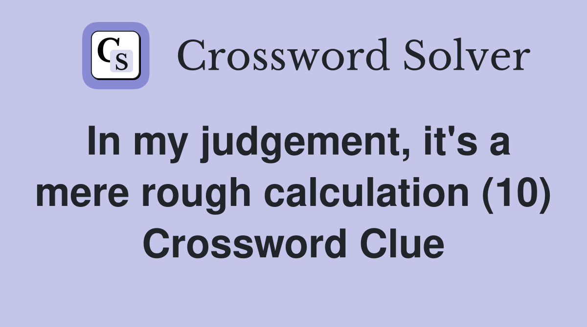 In my judgement, it's a mere rough calculation (10) Crossword Clue