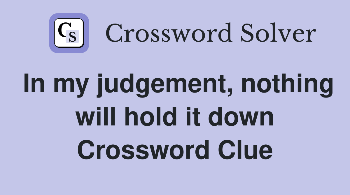In my judgement, nothing will hold it down Crossword Clue