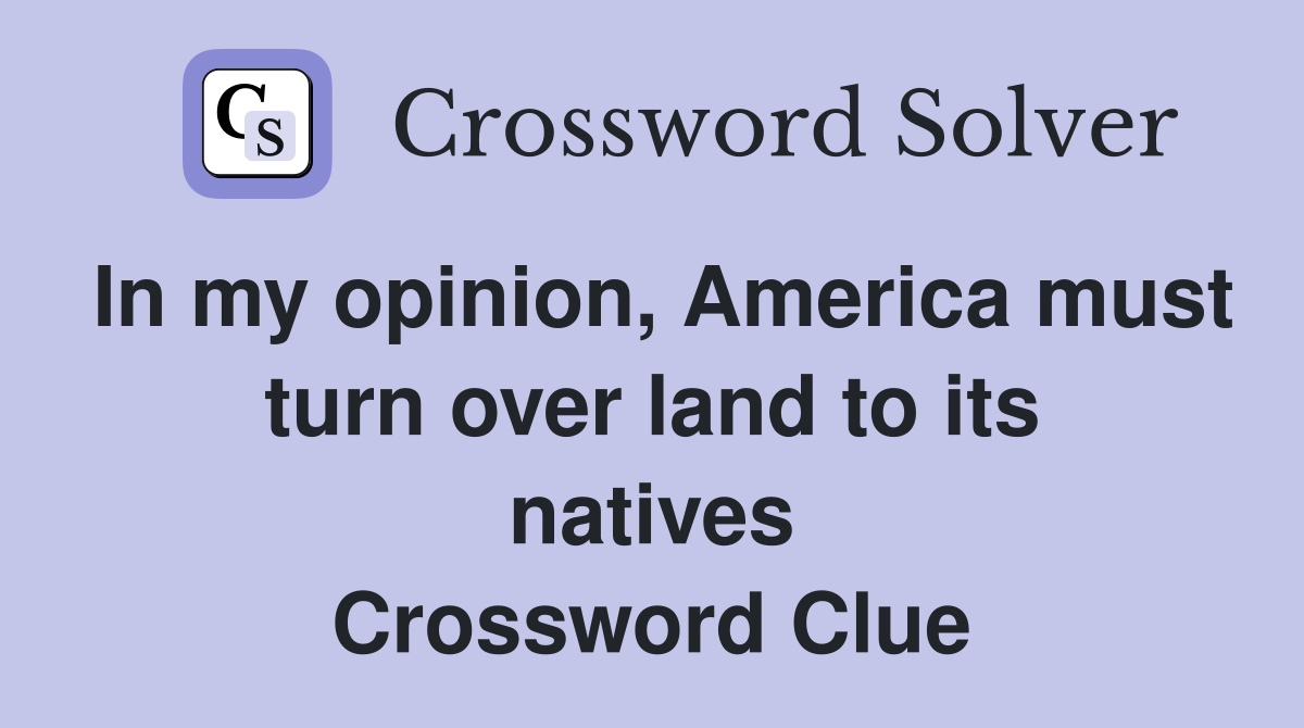 In my opinion, America must turn over land to its natives Crossword Clue