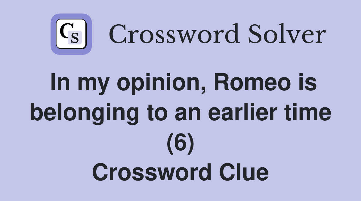 In my opinion, Romeo is belonging to an earlier time (6) Crossword Clue