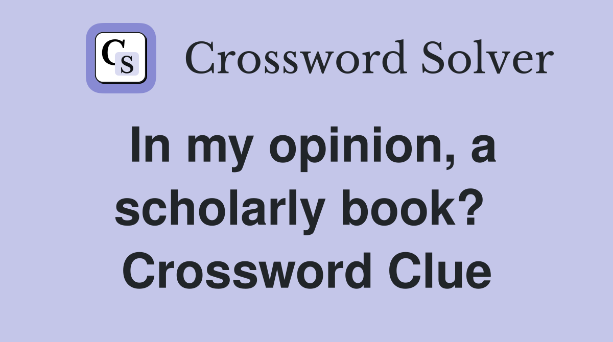 In my opinion, a scholarly book?  Crossword Clue