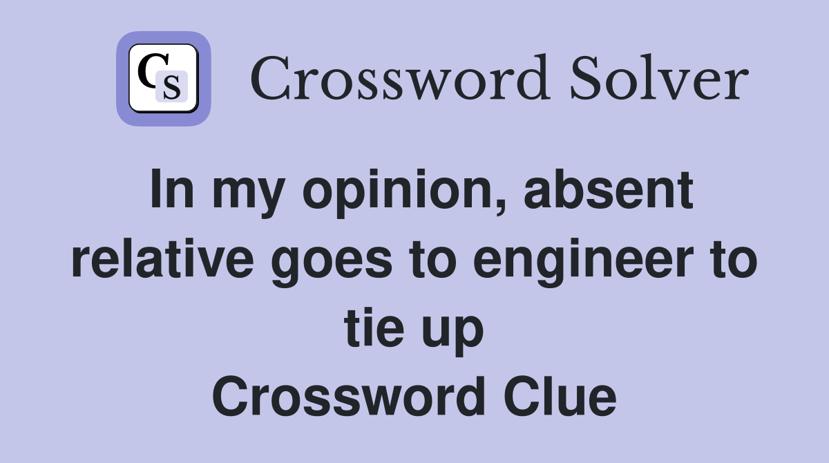 In my opinion, absent relative goes to engineer to tie up Crossword Clue