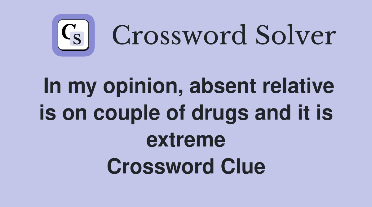 In my opinion, absent relative is on couple of drugs and it is extreme Crossword Clue
