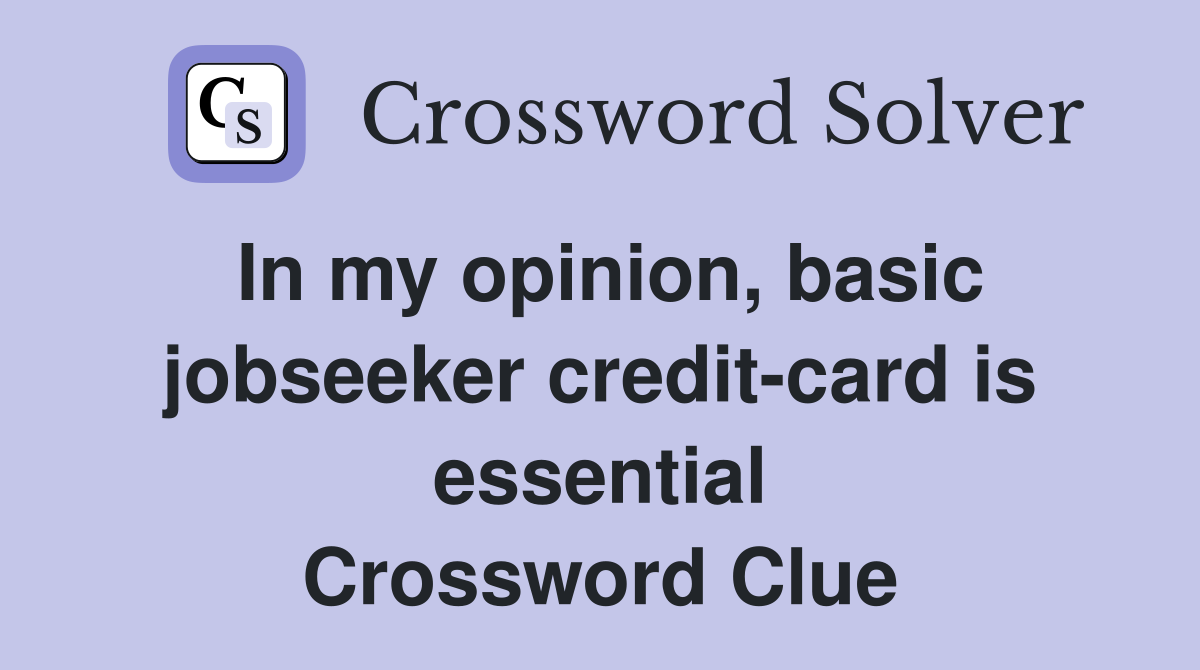 In my opinion, basic jobseeker credit-card is essential Crossword Clue