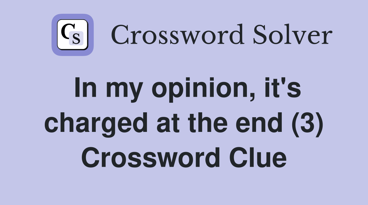 In my opinion, it's charged at the end (3) Crossword Clue